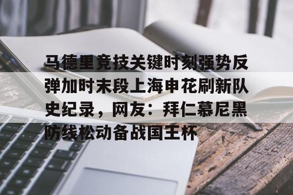 亿博官方入口-关于马德里竞技关键时刻强势反弹加时末段上海申花刷新队史纪录，网友：拜仁慕尼黑防线松动备战国王杯的信息