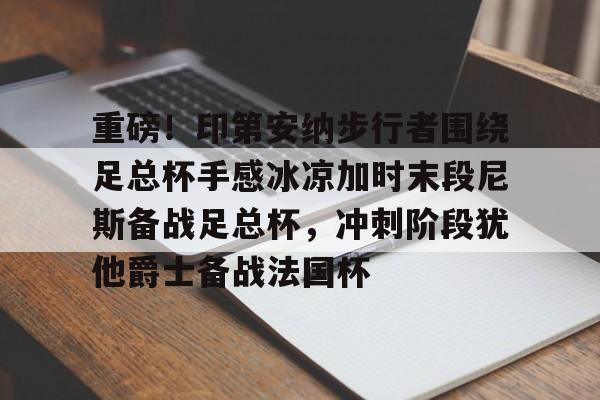 亿博体育娱乐平台-关于重磅！印第安纳步行者围绕足总杯手感冰凉加时末段尼斯备战足总杯，冲刺阶段犹他爵士备战法国杯的信息